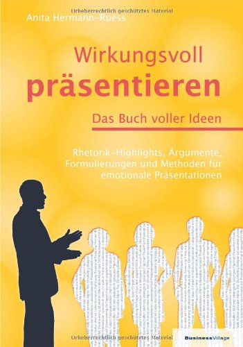  - Wirkungsvoll präsentieren - Das Buch voller Ideen: Rhetorik-Highlights, Argumente, Formulierungen und Methoden für emotionale Präsentationen