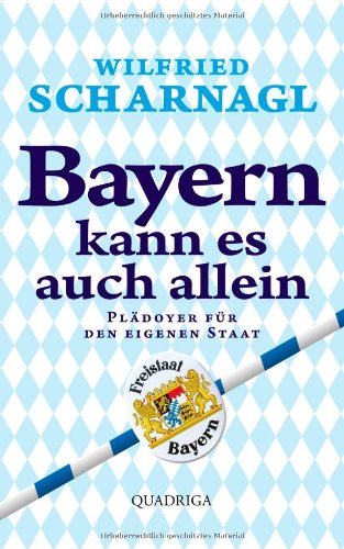  - Bayern kann es auch allein: Plädoyer für den eigenen Staat