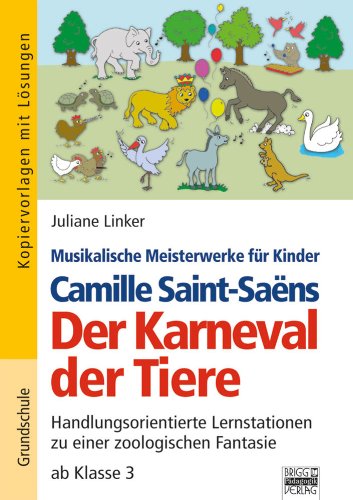  - Musikalische Meisterwerke für Kinder: Camille Saint-Saëns - Der Karneval der Tiere: Handlungsorientierte Lernstationen zu einer zoologischen Fantasie ab Klasse 3. Kopiervorlagen mit Lösungen