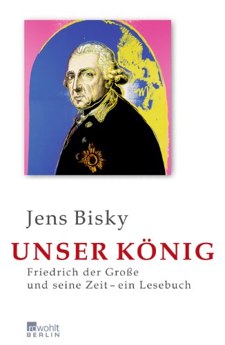  - Unser König: Friedrich der Große und seine Zeit - ein Lesebuch