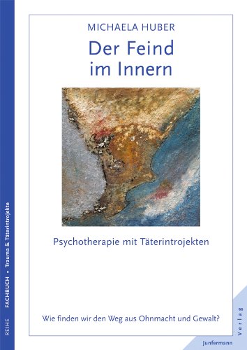  - Der Feind im Innern: Psychotherapie mit Täterintrojekten. Wie finden wir den Weg aus Ohnmacht und Gewalt?