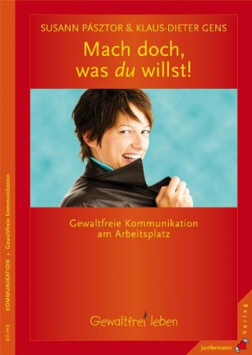  - Mach doch... ...was du willst!: Gewaltfreie Kommunikation am Arbeitsplatz