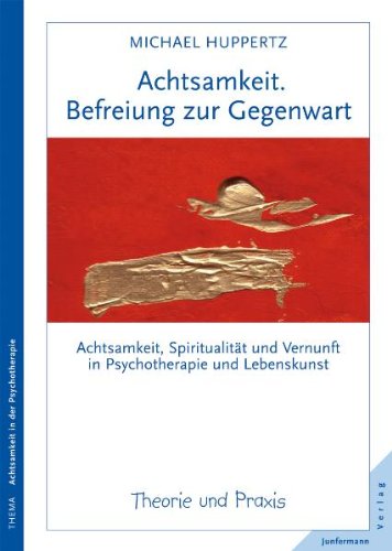  - Achtsamkeit. Befreiung zur Gegenwart: Achtsamkeit, Spiritualität und Vernunft in Psychotherapie und Lebenskunst. Theorie und Praxis