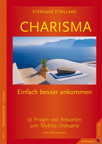  - CHARISMA. Einfach besser ankommen. 55 Fragen und Antworten zum Mythos Charisma: Einfach besser ankommen. Von grauen Mäusen und echten Persönlichkeiten. 55 Fragen und Antworten zum Mythos Charisma