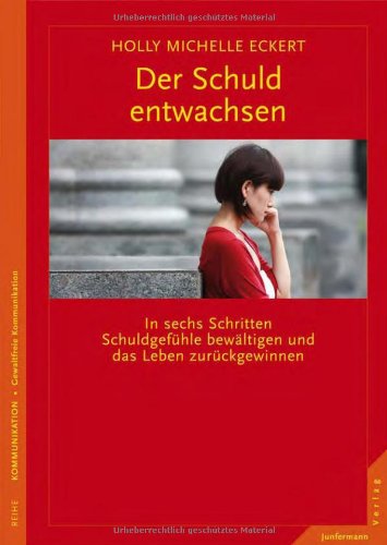  - Der Schuld entwachsen: In sechs Schritten Schuldgefühle bewältigen und das Leben zurückgewinnen