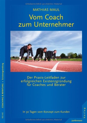  - Vom Coach zum Unternehmer: Praxis-Leitfaden zur erfolgreichen Existenzgründung für Coaches und Berater