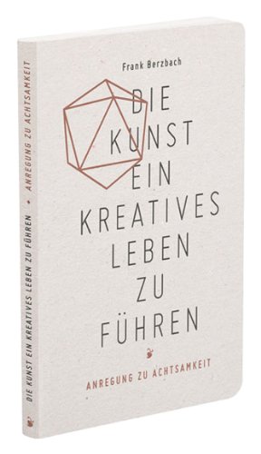 Berzbach, Frank - Die Kunst, ein kreatives Leben zu führen: oder Anregung zu Achtsamkeit