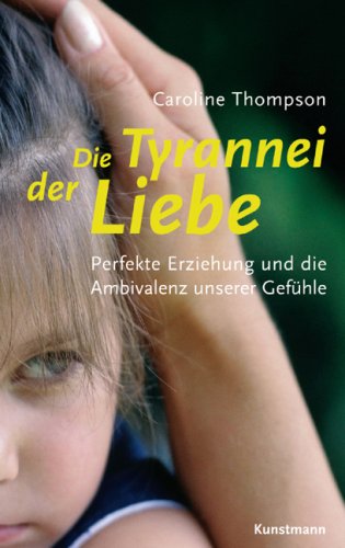  - Die Tyrannei der Liebe: Perfekte Erziehung und die Ambivalenz unserer Gefühle