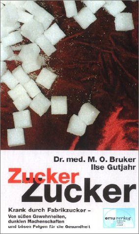  - Zucker, Zucker...: Krank durch Fabrikzucker. Von süßen Gewohnheiten, dunklen Machenschaften und bösen Folgen für unsere Gesundheit