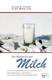  - Der Murks mit der Milch: Gesundheitsgefährdung durch Milch. Genmanipulation und Turbokuh. Vom Lebensmittel zum Industrieprodukt