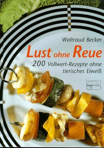  - Lust ohne Reue: 200 Vollwert-Rezepte ohne tierisches Eiweiß