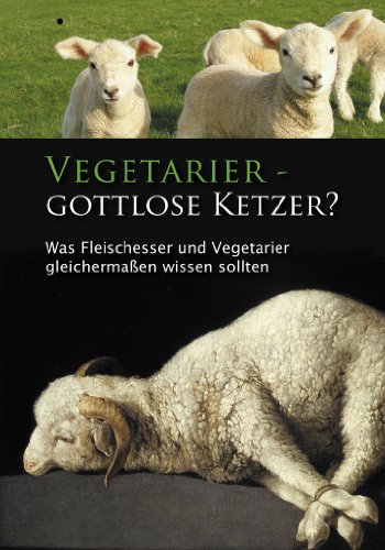  - Vegetarier - Gottlose Ketzer?: Was Fleischesser und Vegetarier gleichermaßen wissen sollten