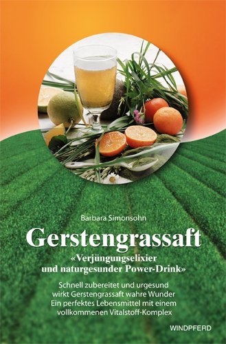 Simonsohn, Barbara - Gerstengrassaft: Verjüngungselixier und naturgesunder Power-Drink. Schnell zubereitet und urgesund wirkt Gerstengrassaft wahre Wunder