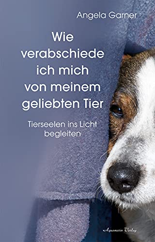 Garner, Angela - Wie verabschiede ich mich von meinem geliebten Tier - Tierseelen ins Licht begleiten