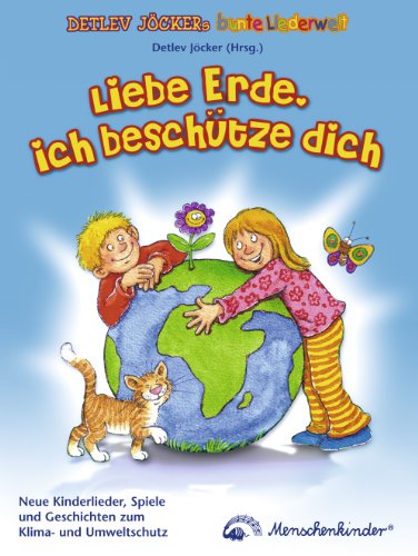  - Liebe Erde, ich beschütze dich: Neue Kinderlieder, Spiele, Geschichten und Wissenswertes zum Klima- und Umweltschutz