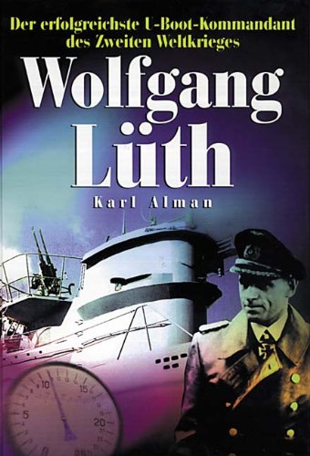  - Wolfgang Lüth: Der erfolgreiche U-Boot-Kommandant des Zweiten Weltkriegs