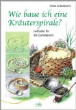  - Die Kräuterspirale: Bauanleitung - Kräuterporträts - Rezepte