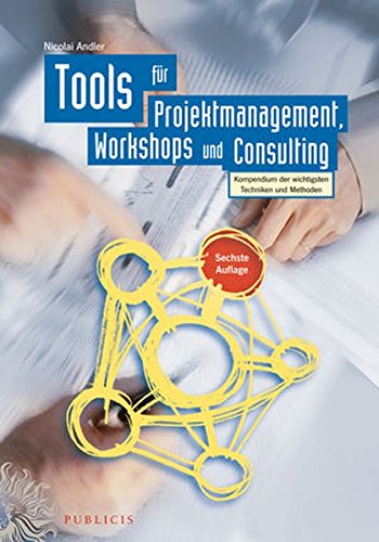  - Tools für Projektmanagement, Workshops und Consulting: Kompendium der wichtigsten Techniken und Methoden