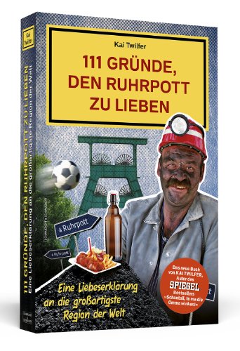  - 111 Gründe, den Ruhrpott zu lieben: Eine Liebeserklärung an die großartigste Region der Welt