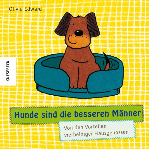  - Hunde sind die besseren Männer: Von den Vorteilen vierbeiniger Hausgenossen