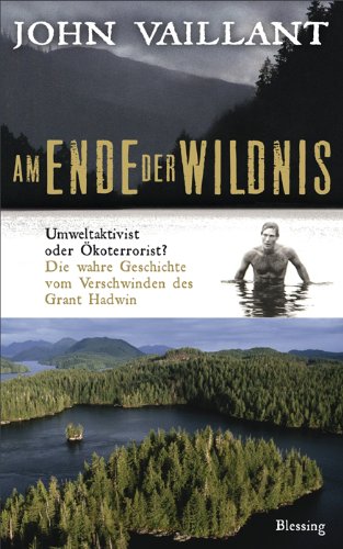  - Am Ende der Wildnis: Umweltaktivist oder Ökoterrorist? Die wahre Geschichte vom Verschwinden des Grant Hadwin