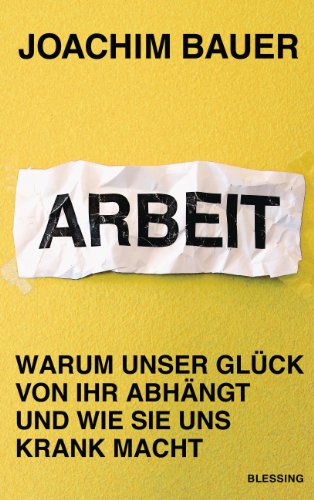  - Arbeit: Warum unser Glück von ihr abhängt und wie sie uns krank macht