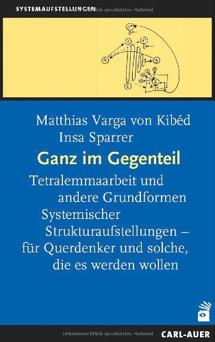  - Ganz im Gegenteil: Tetralemmaarbeit und andere Grundformen Systemischer Strukturaufstellungen - für Querdenker und solche, die es werden wollen