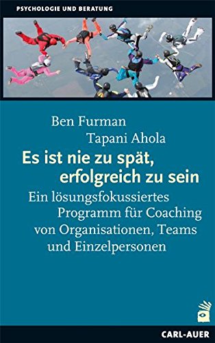  - Es ist nie zu spät, erfolgreich zu sein: Ein lösungsfokussiertes Programm für Coaching von Organisationen, Teams und Einzelpersonen