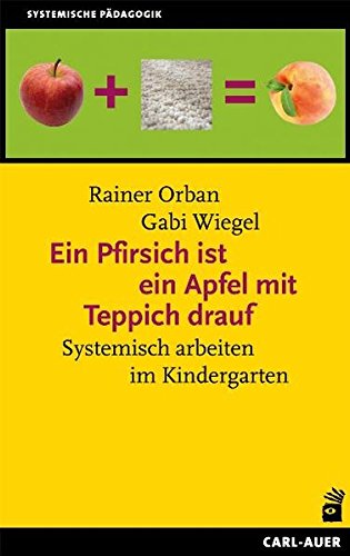  - Ein Pfirsich ist ein Apfel mit Teppich drauf: Systemisch arbeiten im Kindergarten