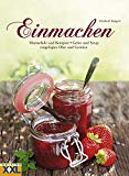  - Die besten Einmachrezepte aus Omas Zeiten: Rezepte zum Einmachen, Einkochen und Einlegen