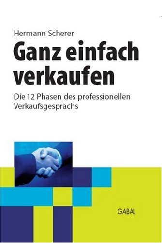  - Ganz einfach verkaufen: Die 12 Phasen des professionellen Verkaufsgesprächs