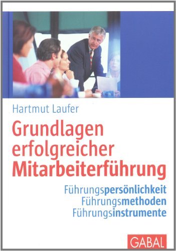  - Grundlagen erfolgreicher Mitarbeiterführung: Führungspersönlichkeit - Führungsmethoden - Führungsinstrumente