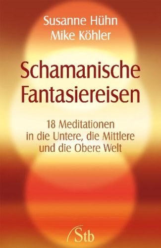  - Schamanische Fantasiereisen - 18 Meditationen in die Untere, die Mittlere und die Obere Welt