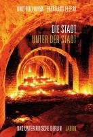  - Die Stadt unter der Stadt: Das unterirdische Berlin