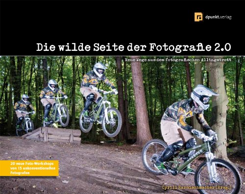  - Die wilde Seite der Fotografie 2.0: Neue Wege aus dem fotografischen Alltagstrott