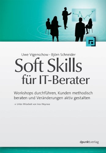  - Soft Skills für IT-Berater: Workshops durchführen, Kunden methodisch beraten und Veränderungen aktiv gestalten