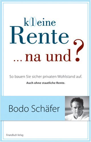  - K(l)eine Rente...na und?: So bauen Sie sicher privaten Wohlstand auf: So bauen Sie sicher privaten Wohlstand auf. Auch ohme staatliche Rente