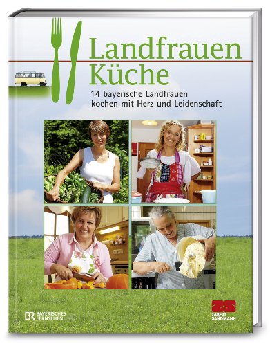  - Landfrauenküche: 14 bayerische Landfrauen kochen mit Herz und Leidenschaft