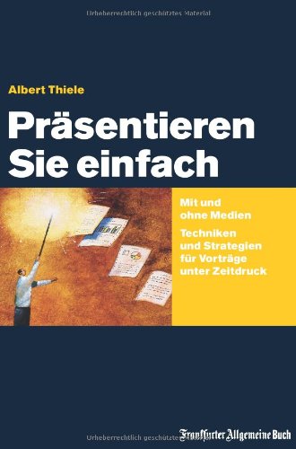  - Präsentieren Sie einfach: Mit und ohne Medien – Techniken und Strategien für Vorträge unter Zeitdruck