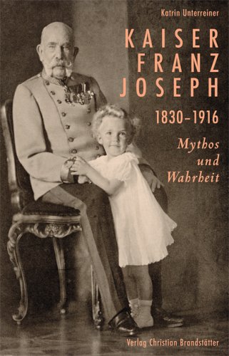  - Kaiser Franz Joseph. 1830-1916 Mythos und Wahrheit