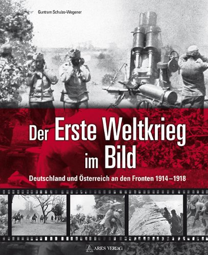  - Der Erste Weltkrieg im Bild: Deutschland und Österreich an den Fronten 1914-1918