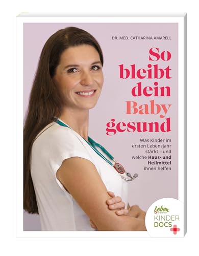 Amarell, Dr. med. Catharina - So bleibt dein Baby gesund: Was Kinder im ersten Lebensjahr stärkt – und welche Haus- und Heilmittel ihnen helfen