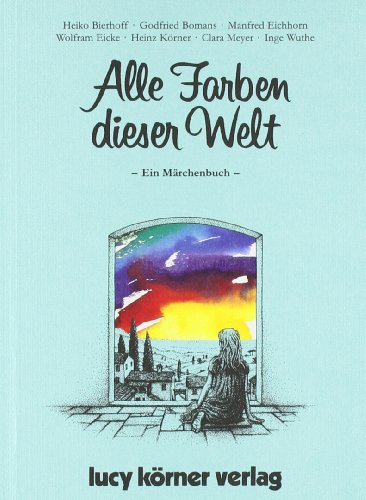 Bierhoff, Heiko, Bomans, Godfried, Eicke, Wolfram, Eichhorn, Manfred, Körner, Heinz, Meyer, Clara, Wuthe, Inge - Alle Farben dieser Welt: Ein Märchenbuch