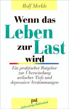  - Wenn das Leben zur Last wird: Ein praktischer Ratgeber zur Überwindung seelischer Tiefs und depressiver Verstimmungen