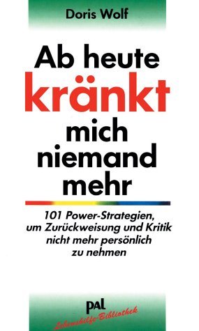 Wolf, Doris - Ab heute kränkt mich niemand mehr: 101 Power-Strategien, um Zurückweisung und Kritik nicht mehr persönlich zu nehmen