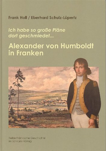  - Alexander von Humboldt in Franken: Ich habe so große Pläne dort geschmiedet