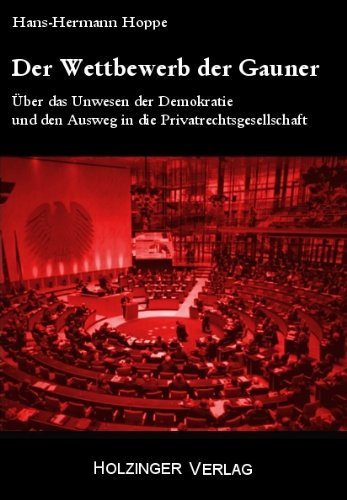  - Der Wettbewerb der Gauner: Über das Unwesen der Demokratie und den Ausweg in die Privatrechtsgesellschaft