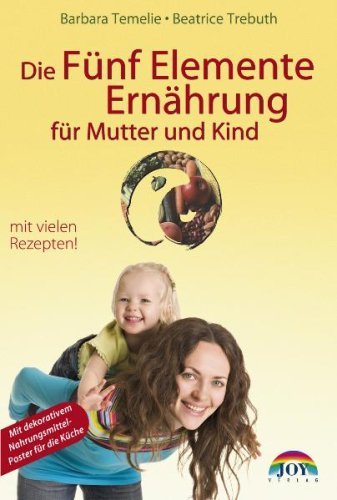 Temelie, Barbara / Trebuth, Beatrice - Die Fünf Elemente Ernährung für Mutter und Kind: Umfassende Ernährungsempfehlungen für Kinder, werdende Mütter und Eltern. Mit neuen Anregungen aus der fernöstlichen Psychologie