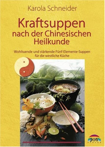  - Kraftsuppen nach der Chinesischen Heilkunde. Wohltuende und stärkende Fünf-Elemente-Suppen für die westliche Küche