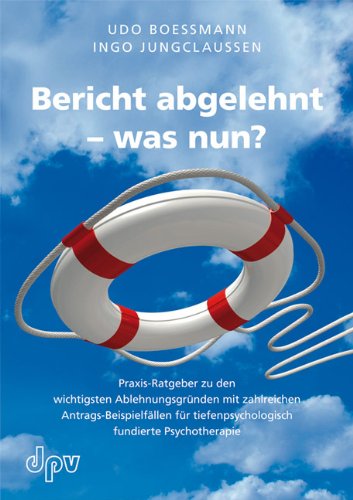  - Bericht abgelehnt - was nun? Praxis-Ratgeber zu den wichtigsten Ablehnungsgründen mit zahlreichen Antrags-Beispielfällen für tiefenpsychologisch fundierte Psychotherapie